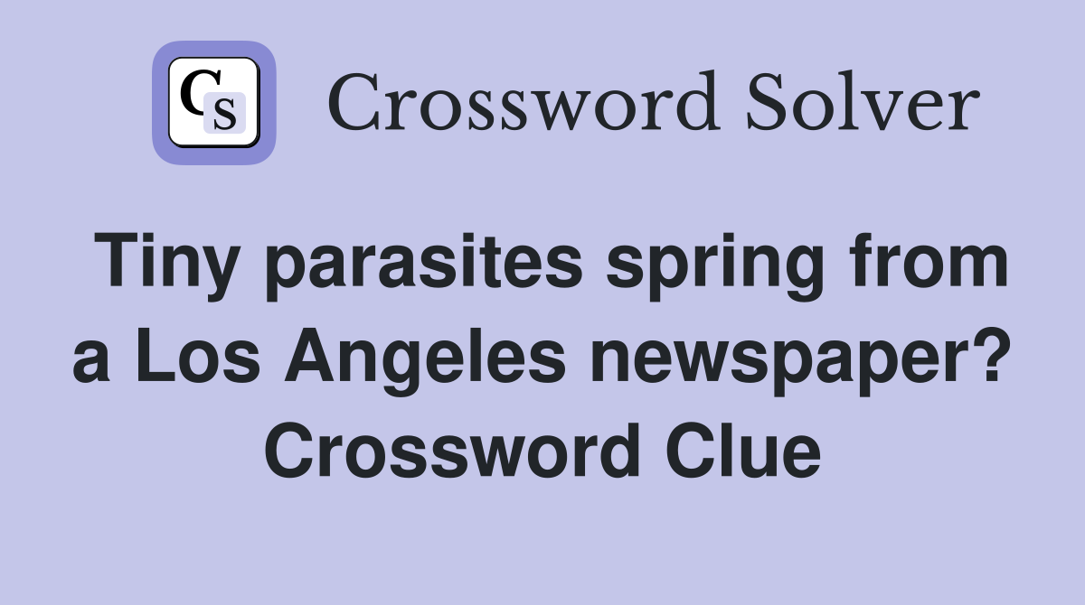 Tiny parasites spring from a Los Angeles newspaper? Crossword Clue