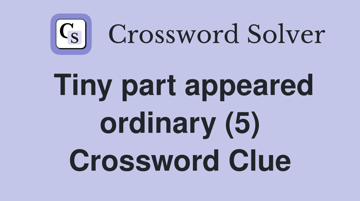Tiny part appeared ordinary (5) Crossword Clue