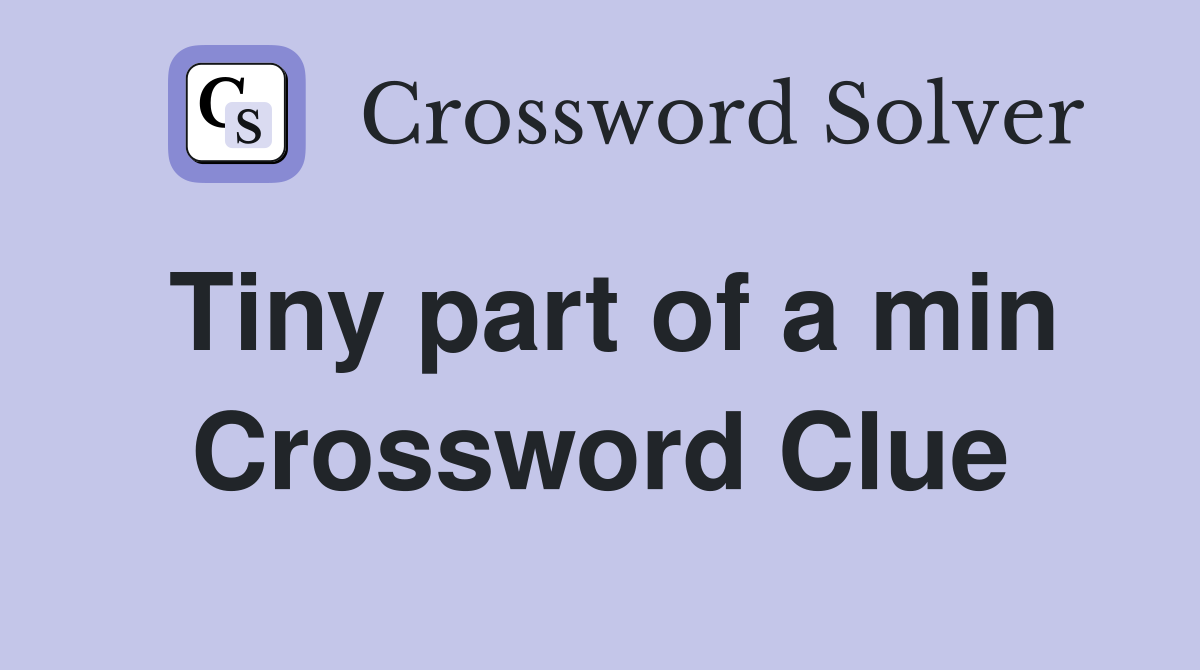 Tiny part of a min Crossword Clue