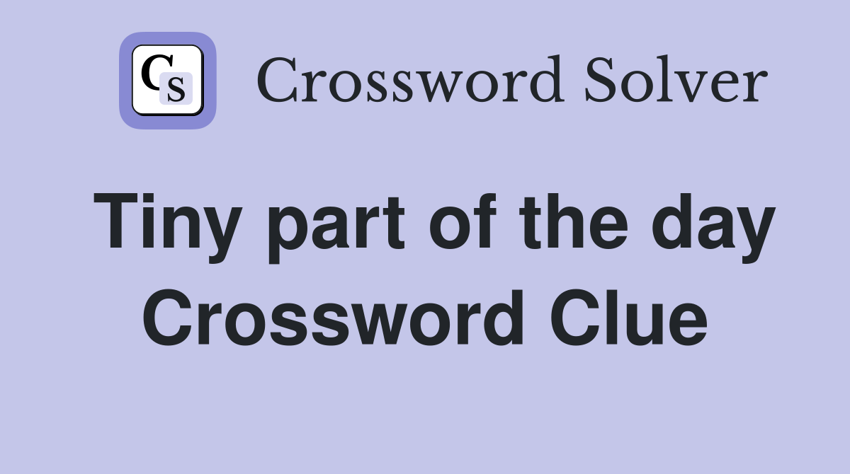 Tiny part of the day Crossword Clue