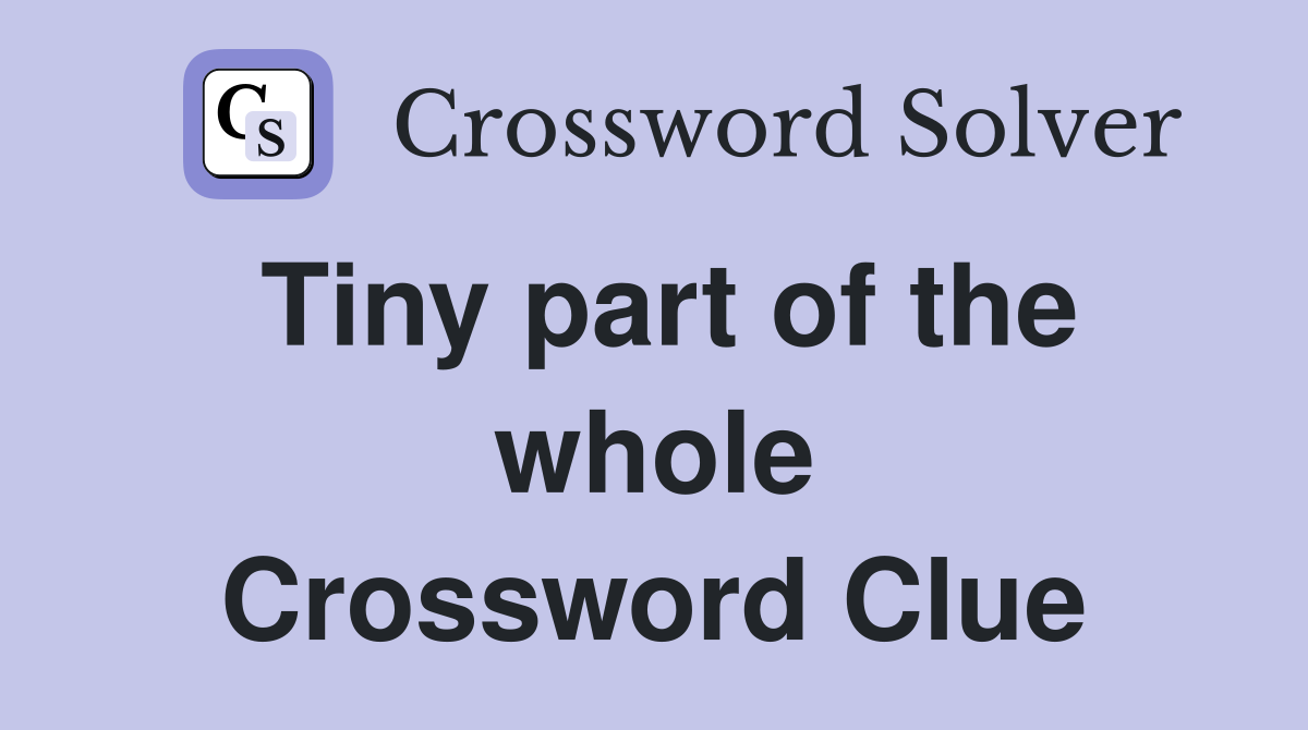 Tiny part of the whole Crossword Clue
