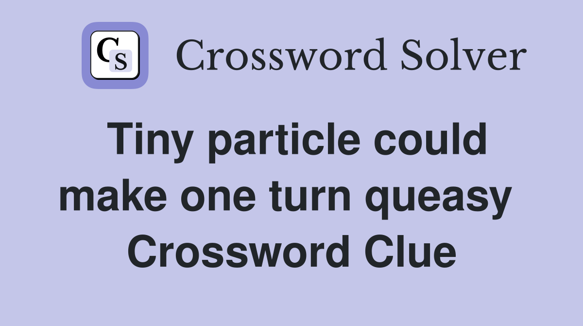Tiny particle could make one turn queasy  Crossword Clue