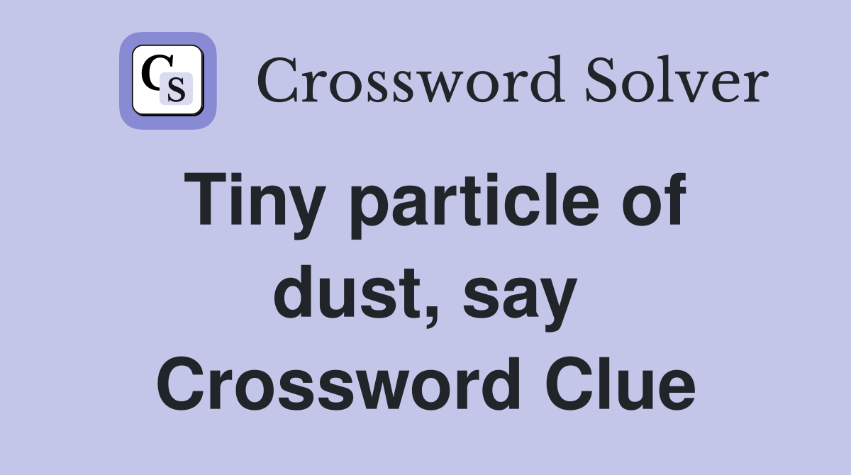 Tiny particle of dust, say Crossword Clue