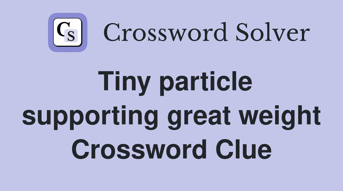 Tiny particle supporting great weight Crossword Clue