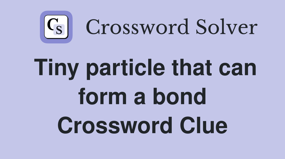 Tiny particle that can form a bond Crossword Clue