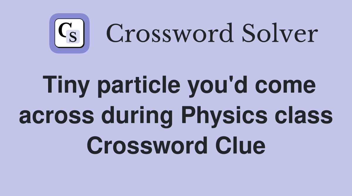 Tiny particle you'd come across during Physics class Crossword Clue