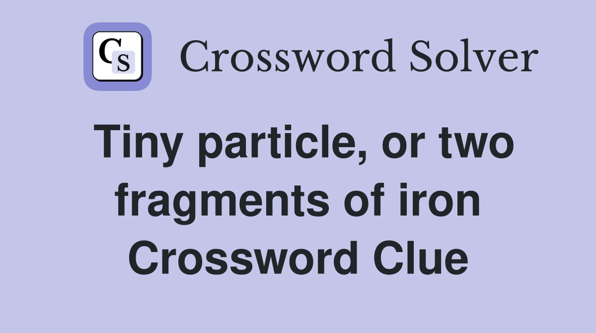 Tiny particle, or two fragments of iron Crossword Clue