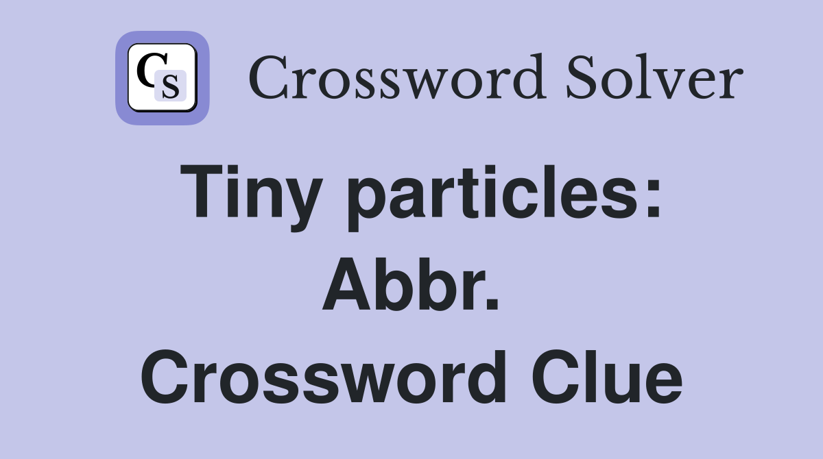 Tiny particles: Abbr. Crossword Clue
