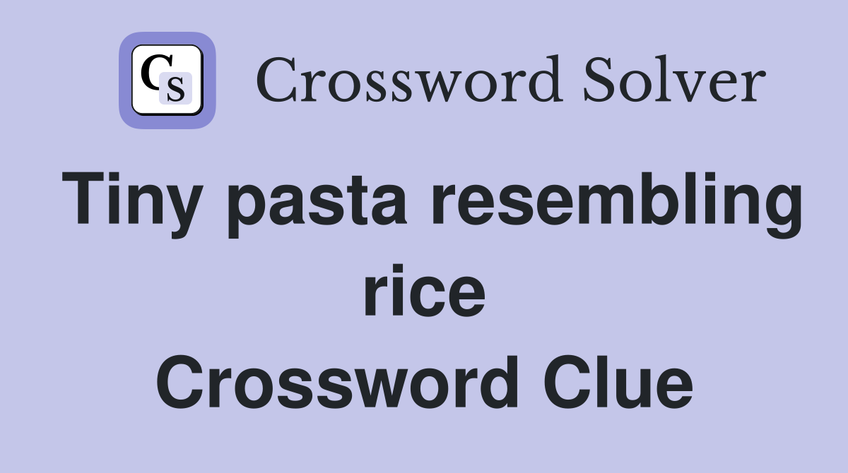 Tiny pasta resembling rice Crossword Clue