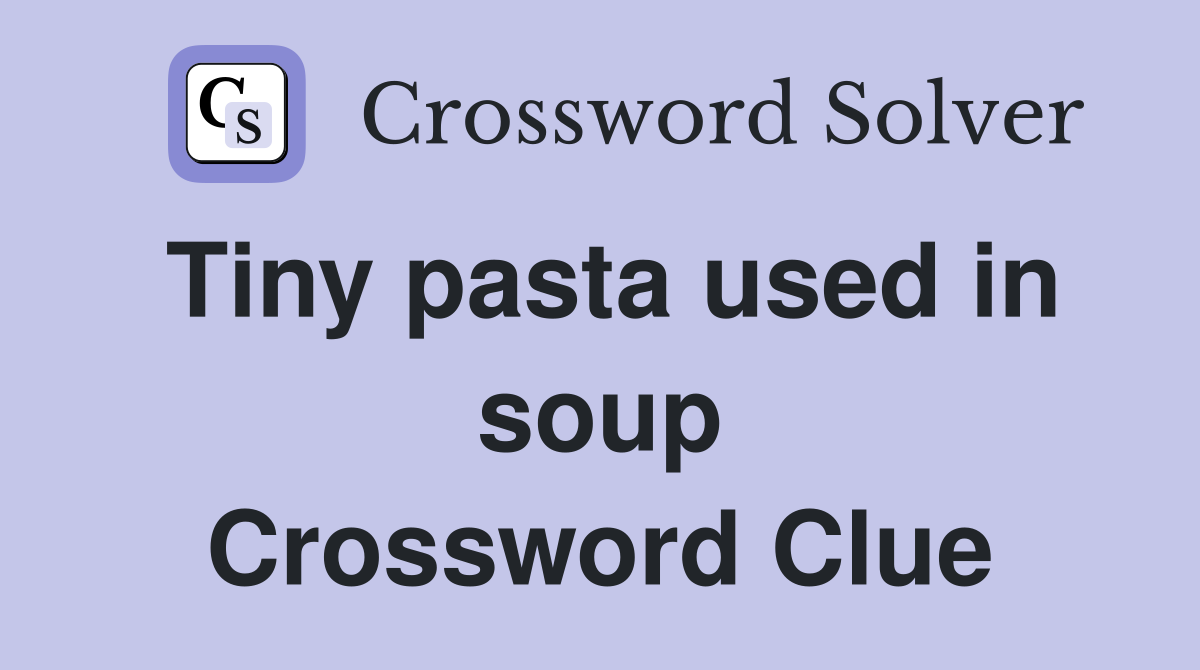 Tiny pasta used in soup Crossword Clue