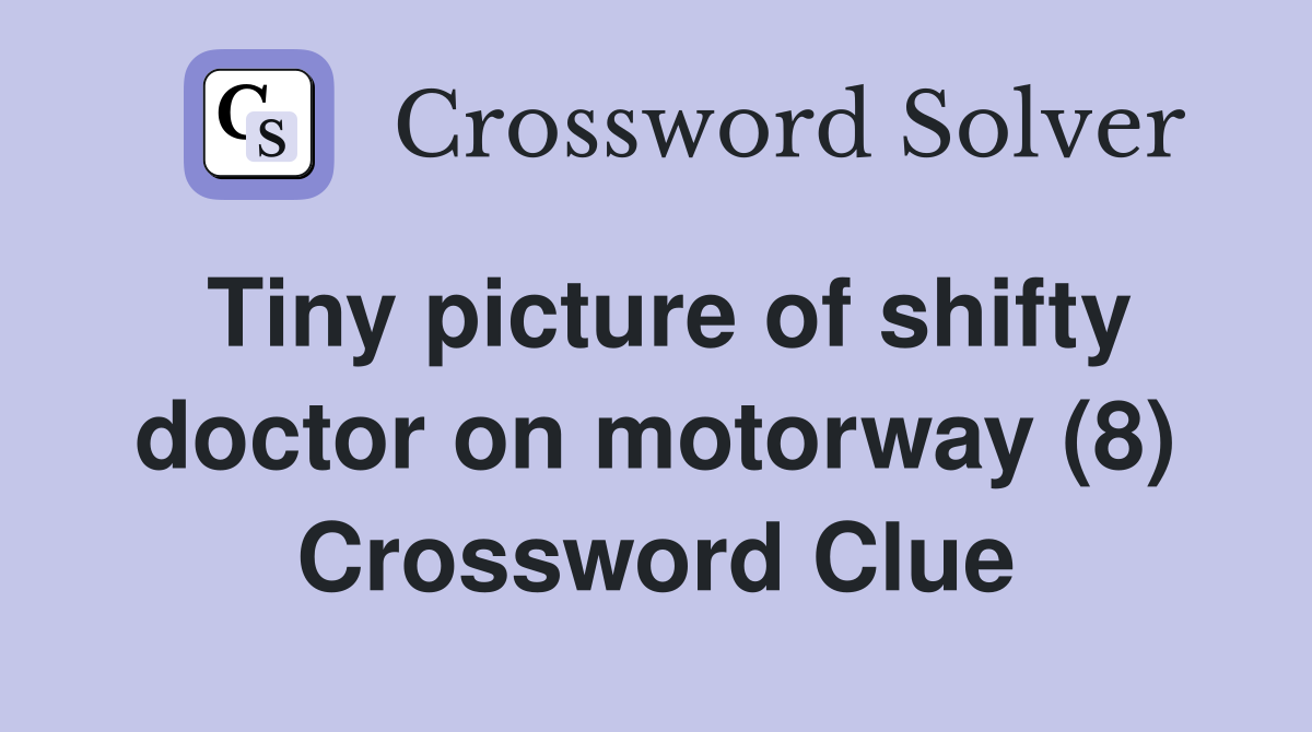 Tiny picture of shifty doctor on motorway (8) Crossword Clue