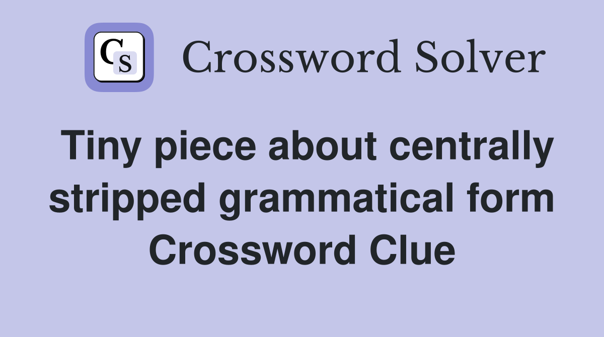 Tiny piece about centrally stripped grammatical form Crossword Clue