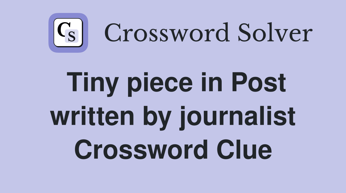 Tiny piece in Post written by journalist Crossword Clue