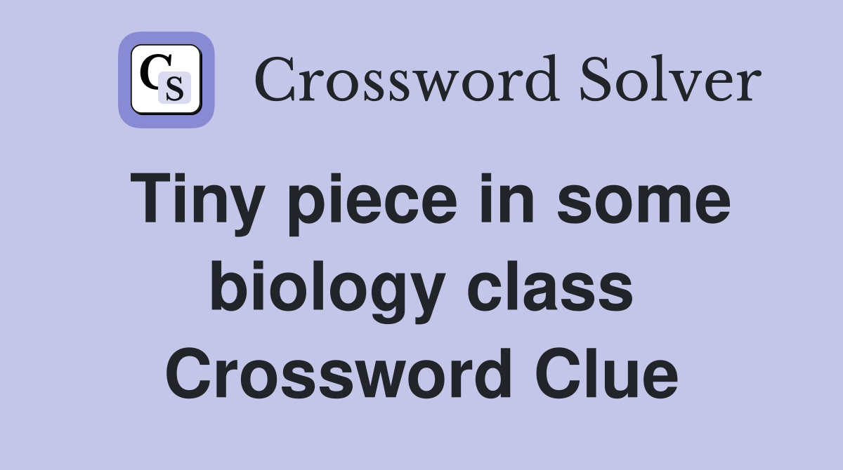 Tiny piece in some biology class Crossword Clue