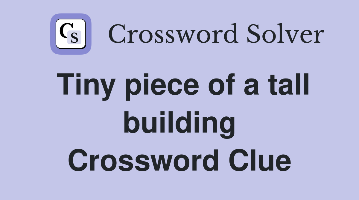 Tiny piece of a tall building Crossword Clue