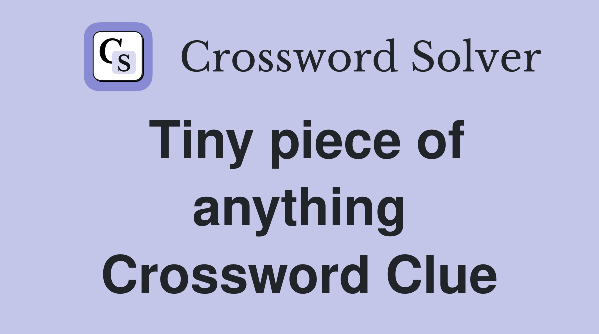 Tiny piece of anything Crossword Clue