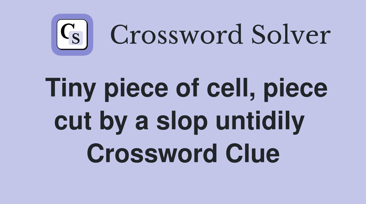Tiny piece of cell, piece cut by a slop untidily  Crossword Clue