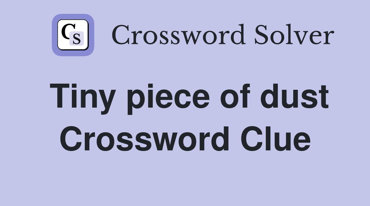 Tiny piece of dust Crossword Clue