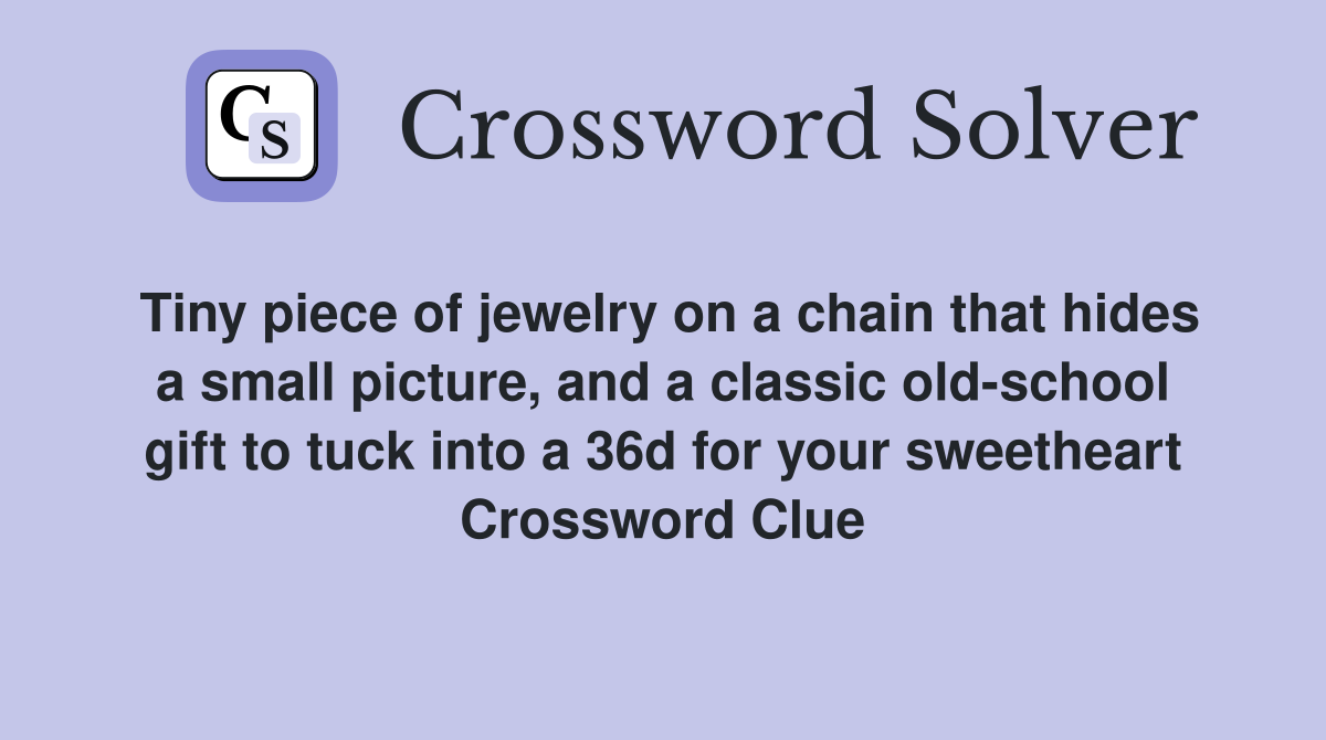 Tiny piece of jewelry on a chain that hides a small picture, and a classic old-school gift to tuck into a 36d for your sweetheart Crossword Clue