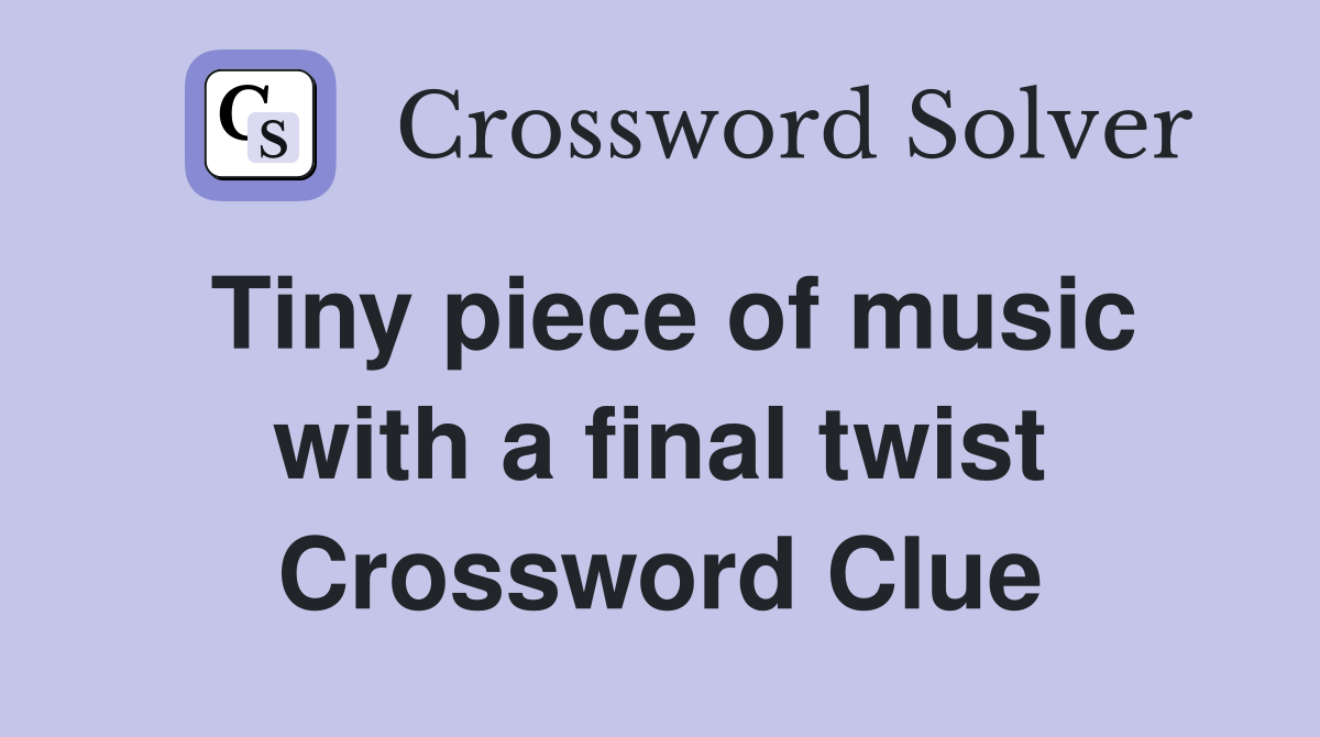 Tiny piece of music with a final twist Crossword Clue
