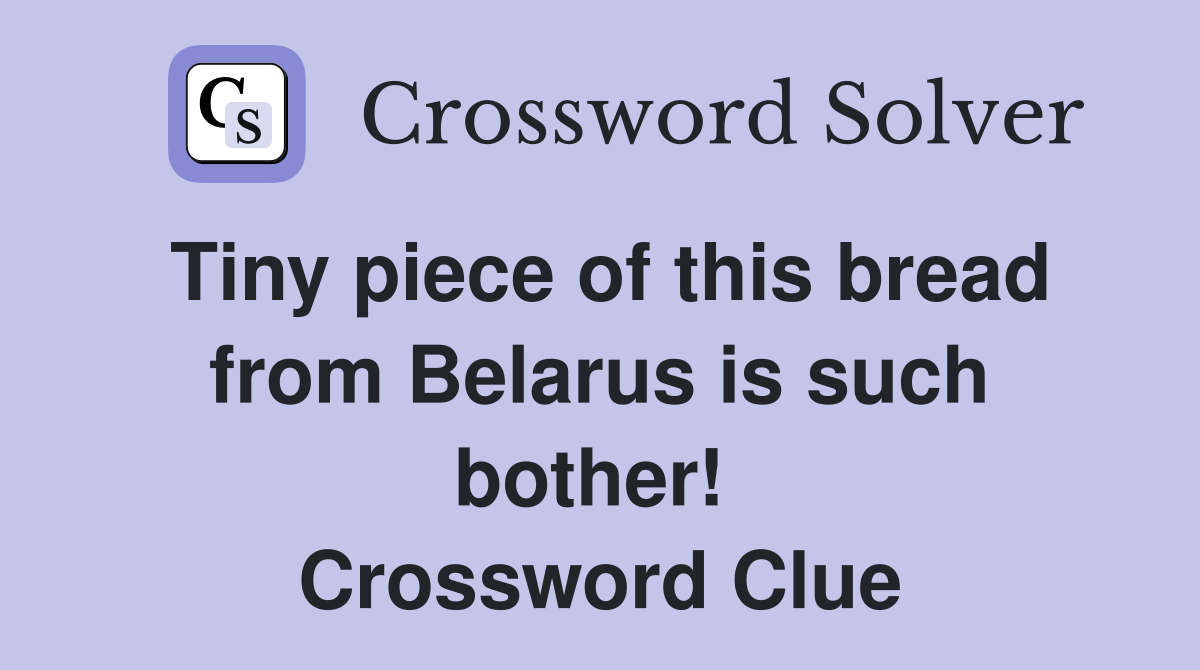 Tiny piece of this bread from Belarus is such bother!  Crossword Clue