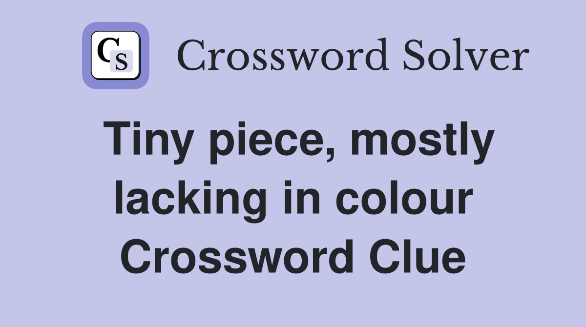 Tiny piece, mostly lacking in colour Crossword Clue