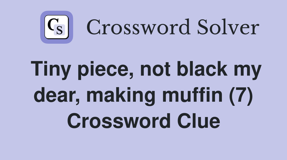 Tiny piece, not black my dear, making muffin (7) Crossword Clue