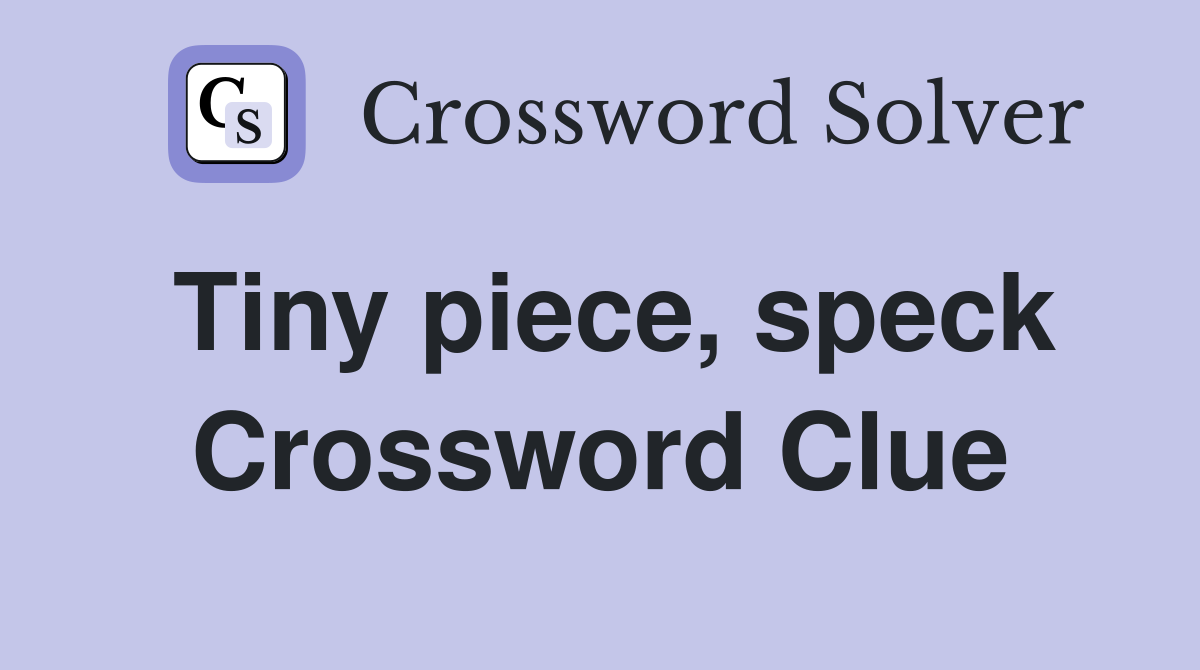 Tiny piece, speck Crossword Clue