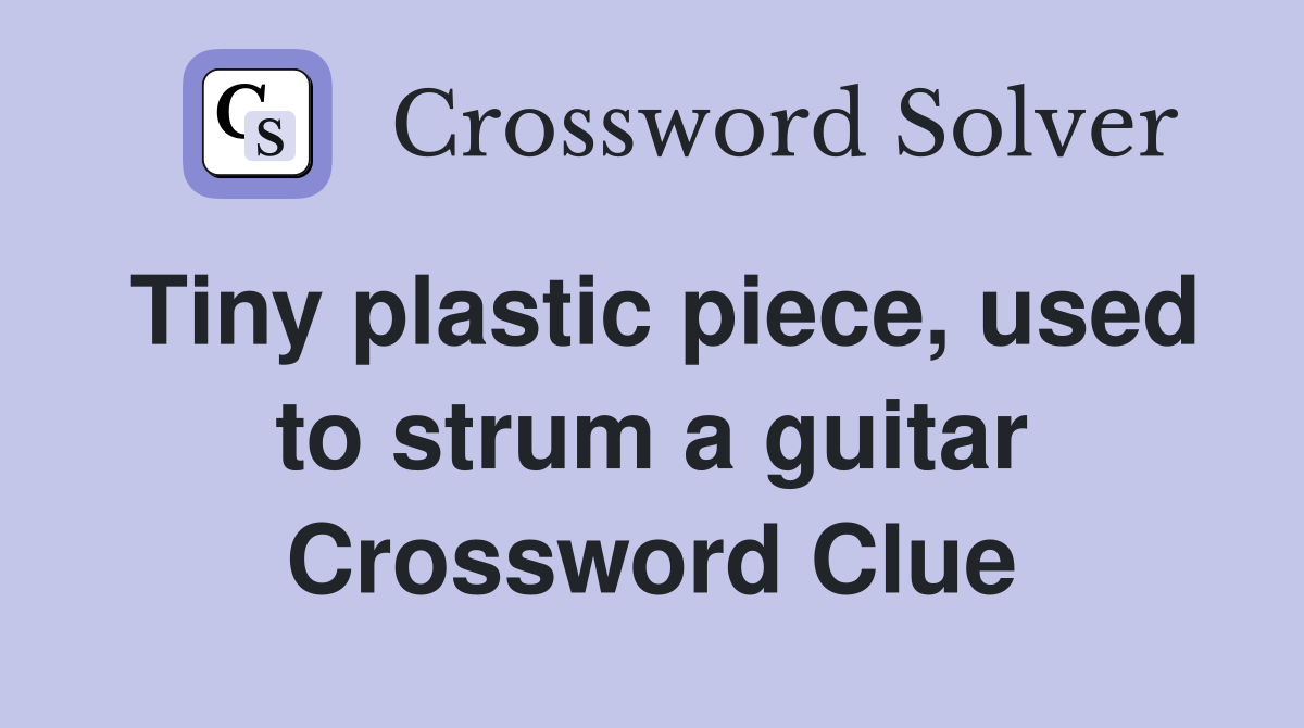 Tiny plastic piece, used to strum a guitar Crossword Clue