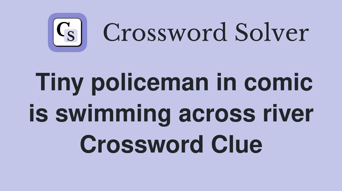 Tiny policeman in comic is swimming across river Crossword Clue