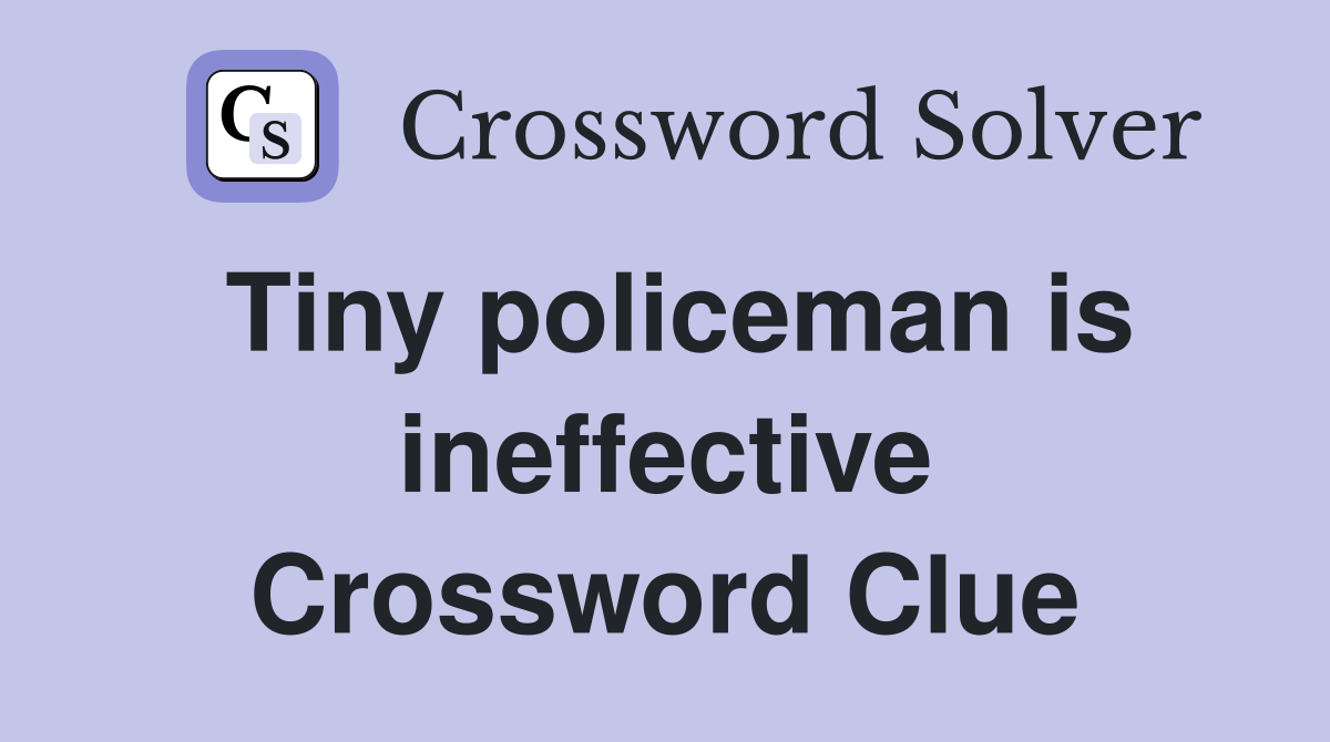 Tiny policeman is ineffective Crossword Clue