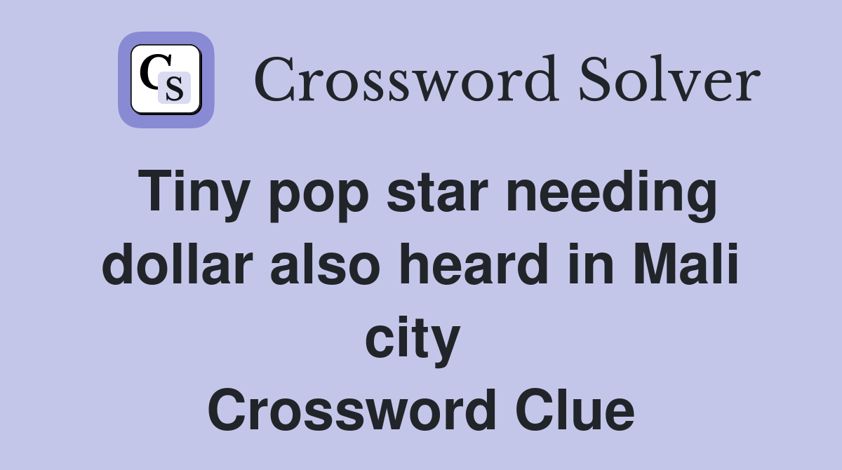 Tiny pop star needing dollar also heard in Mali city  Crossword Clue