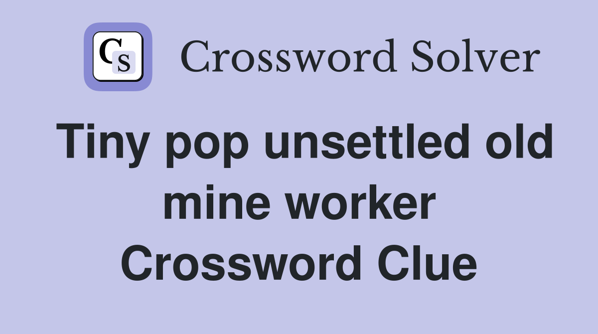 Tiny pop unsettled old mine worker Crossword Clue