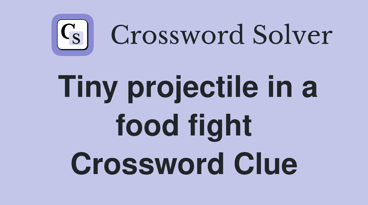 Tiny projectile in a food fight Crossword Clue