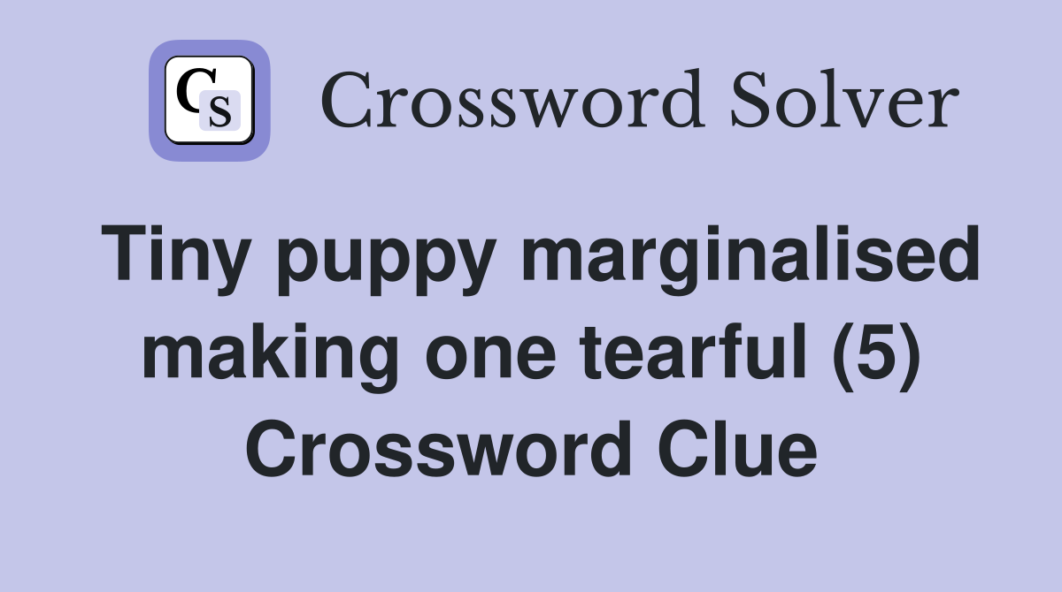 Tiny puppy marginalised making one tearful (5) Crossword Clue