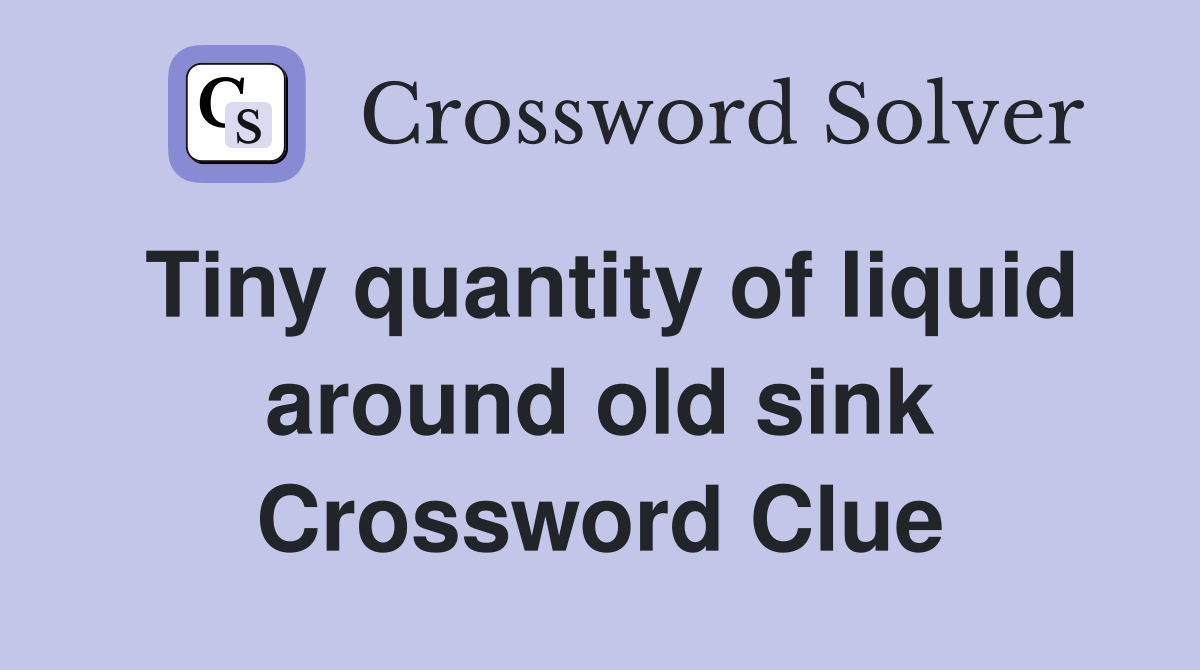 Tiny quantity of liquid around old sink Crossword Clue