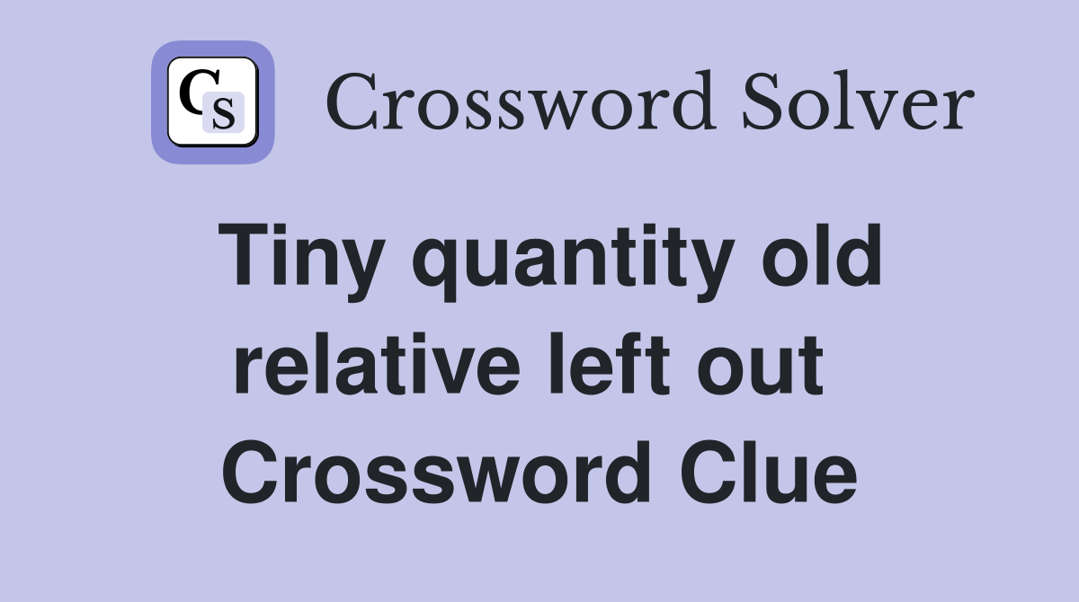 Tiny quantity old relative left out  Crossword Clue