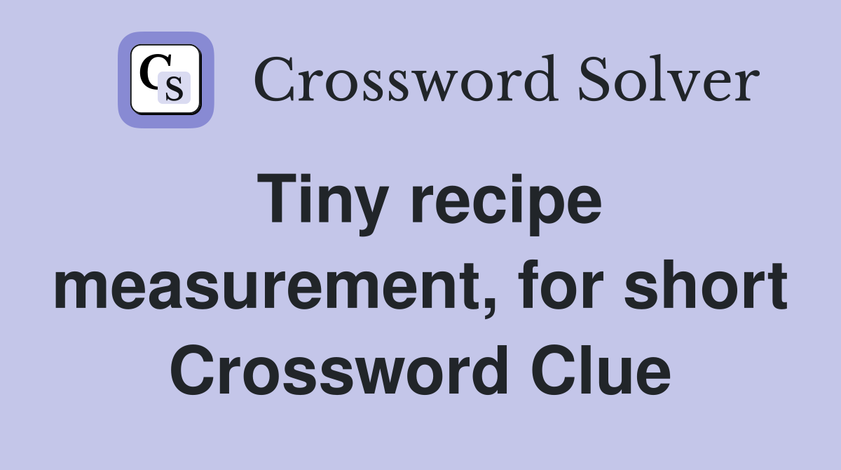 Tiny recipe measurement, for short Crossword Clue