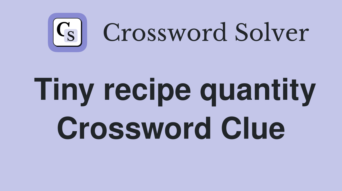 Tiny recipe quantity Crossword Clue
