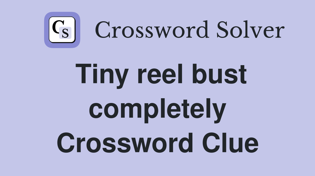 Tiny reel bust completely Crossword Clue