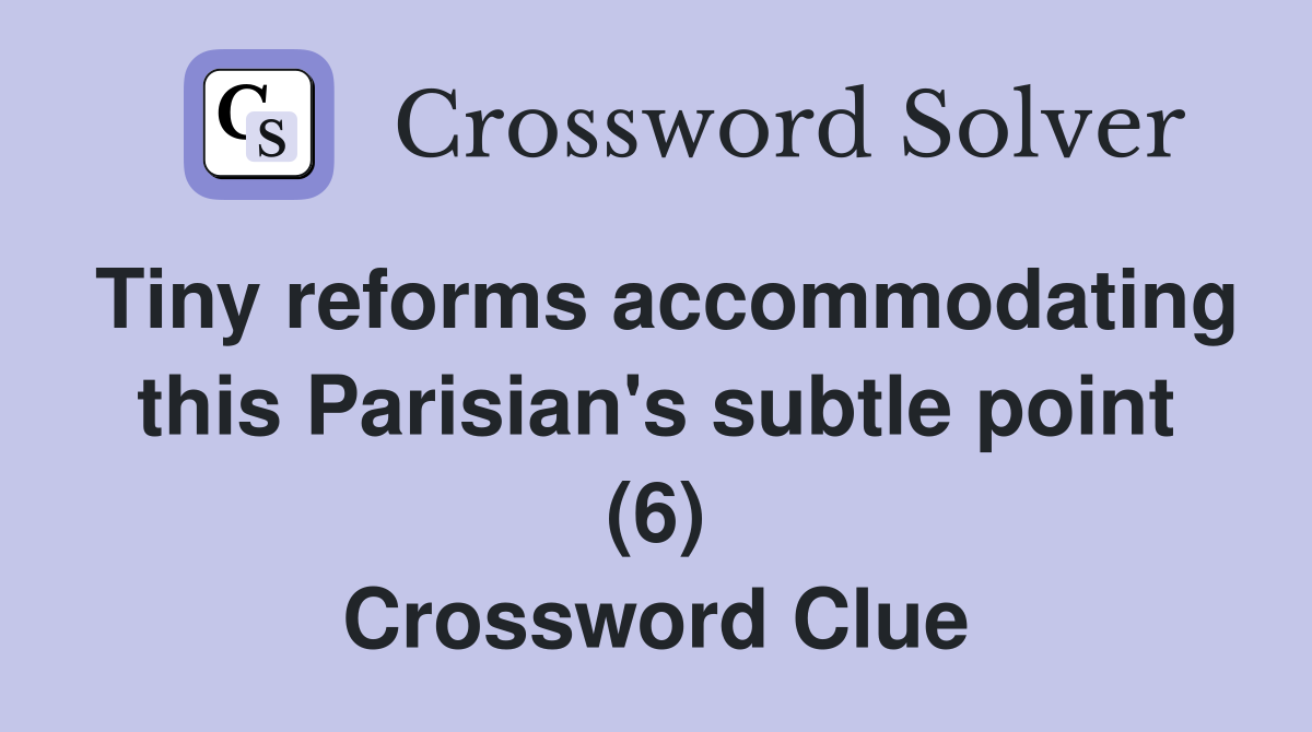 Tiny reforms accommodating this Parisian's subtle point (6) Crossword Clue