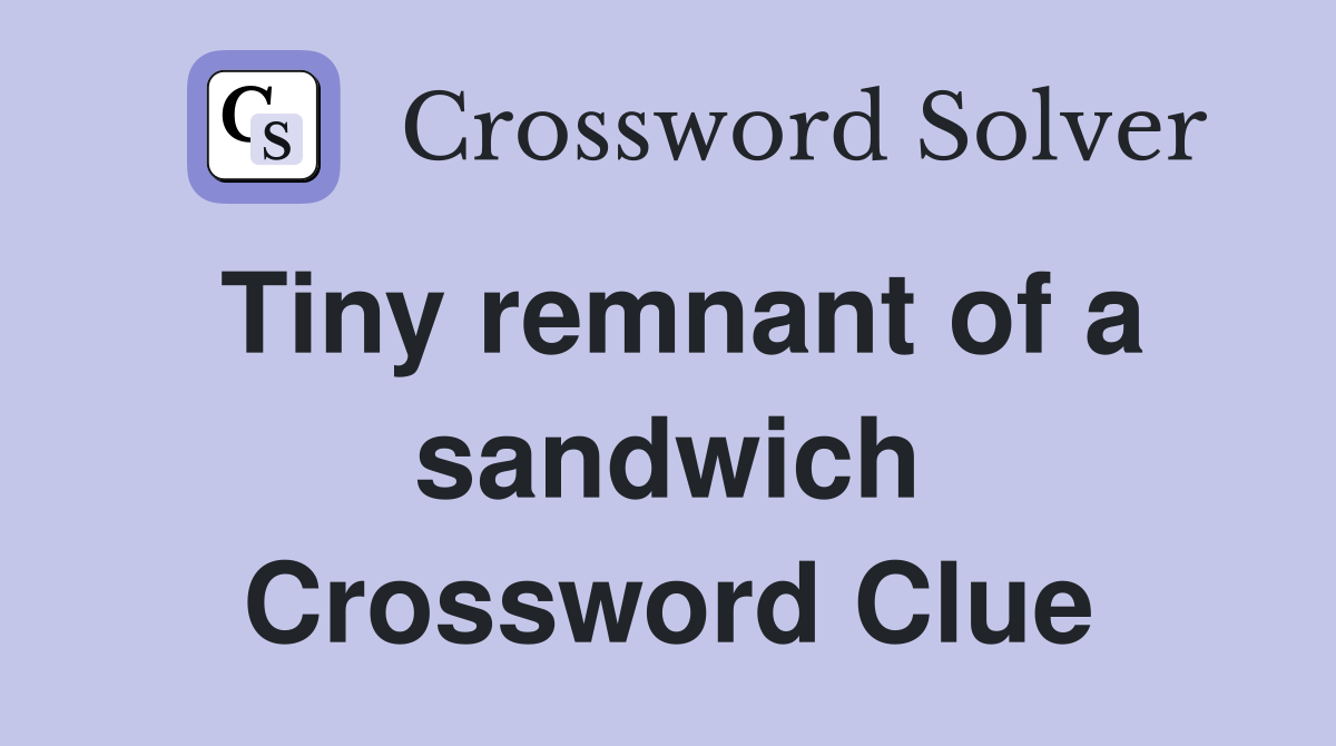 Tiny remnant of a sandwich Crossword Clue