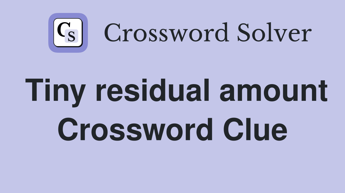 Tiny residual amount Crossword Clue