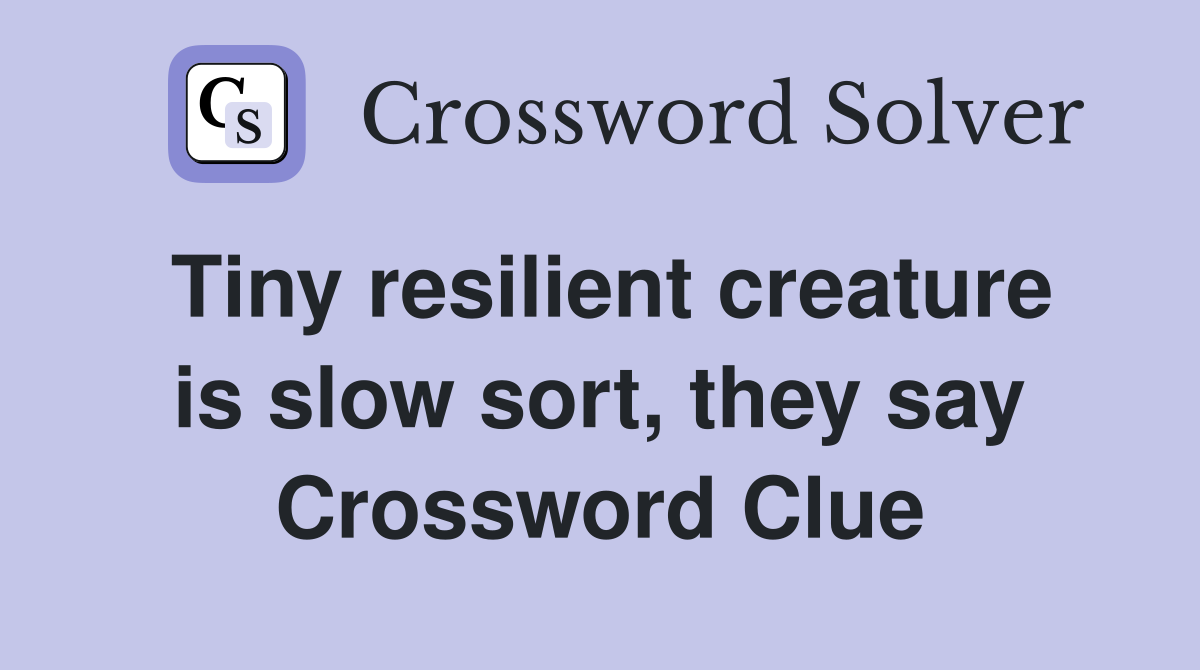 Tiny resilient creature is slow sort, they say Crossword Clue