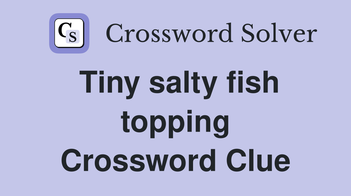 Tiny salty fish topping Crossword Clue