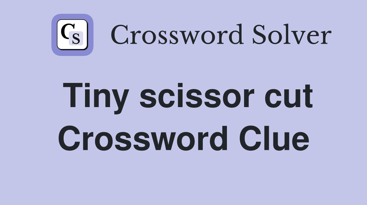 Tiny scissor cut Crossword Clue