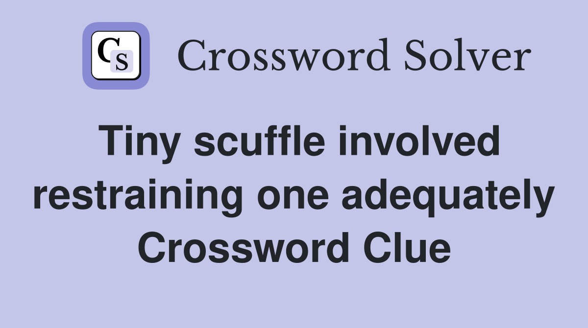 Tiny scuffle involved restraining one adequately Crossword Clue