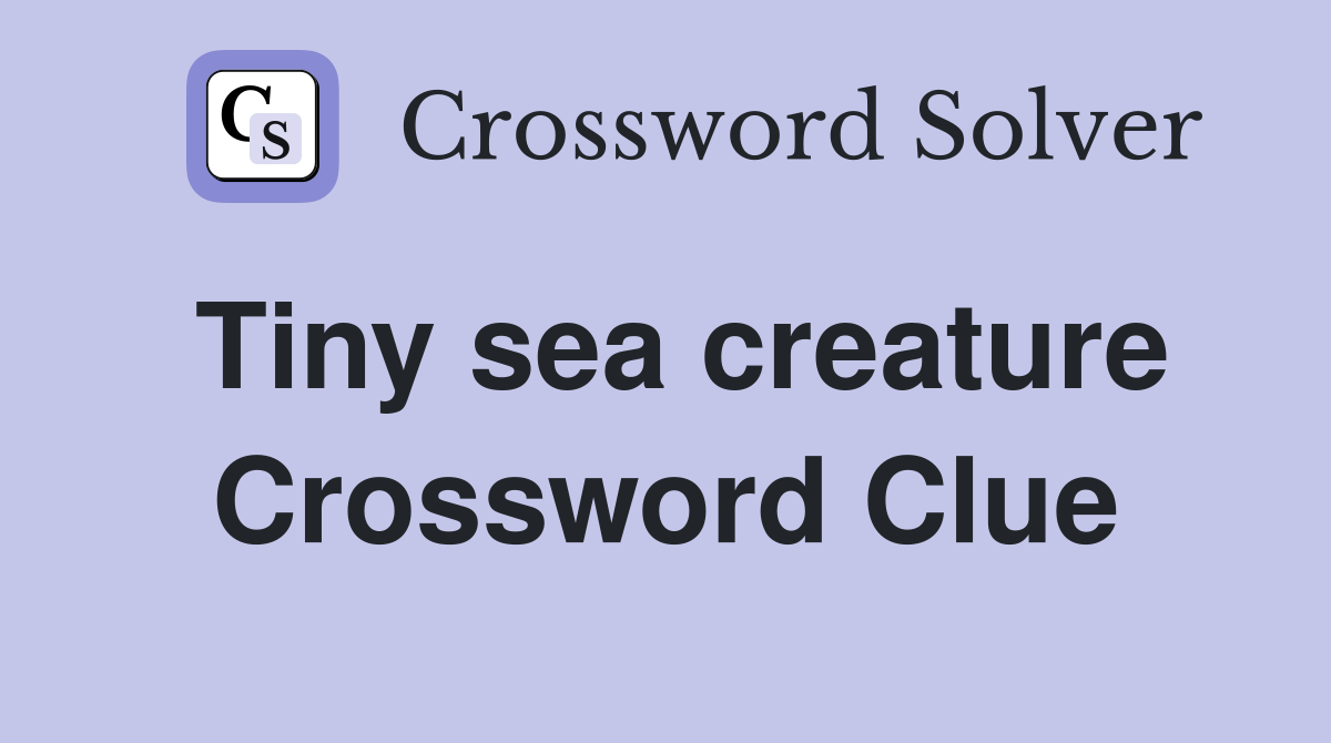 Tiny sea creature Crossword Clue