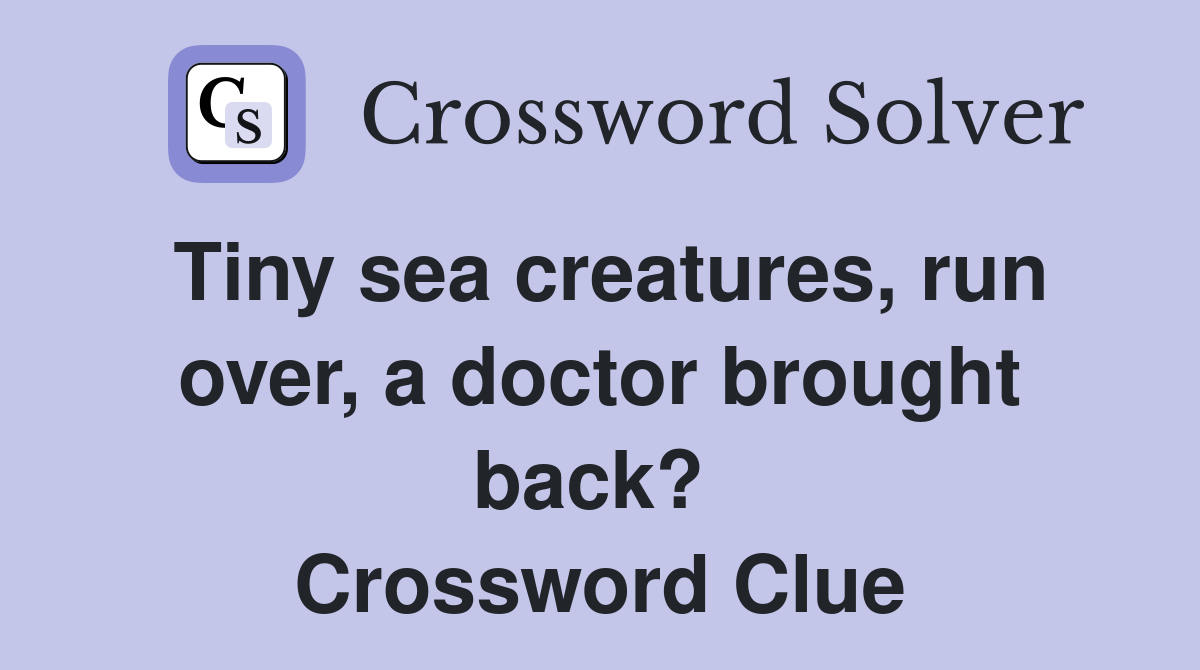 Tiny sea creatures, run over, a doctor brought back?  Crossword Clue