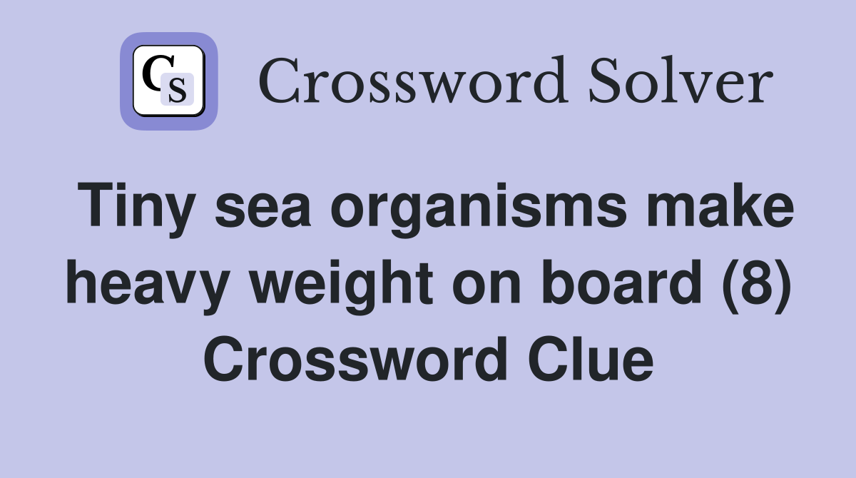 Tiny sea organisms make heavy weight on board (8) Crossword Clue